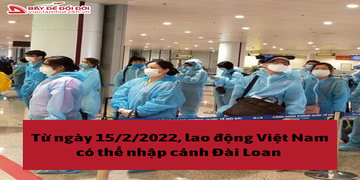 Từ ngày 15/2/2022, lao động Việt Nam có thể nhập cảnh Đài Loan